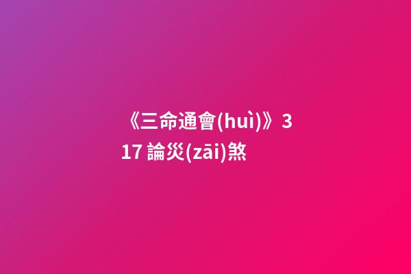 《三命通會(huì)》3.17 論災(zāi)煞